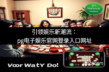 引领娱乐新潮流:pg电子娱乐官网登录入口网址 引领娱乐新潮流:pg电子娱乐官网登录入口网址